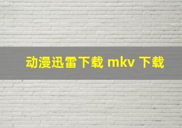 动漫迅雷下载 mkv 下载